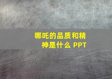 哪吒的品质和精神是什么 PPT